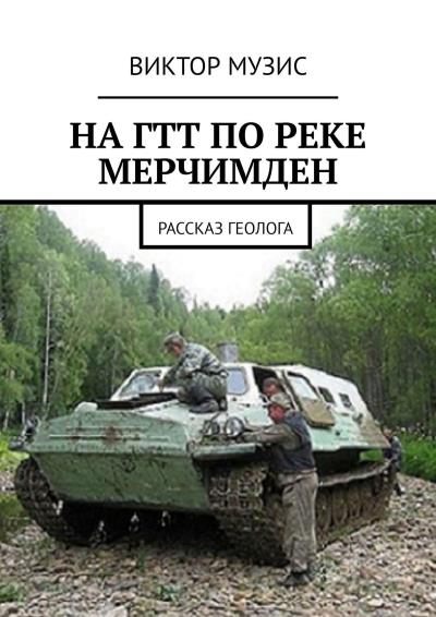 Книга На ГТТ по реке Мерчимден. Рассказ геолога (Виктор Музис)